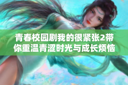 青春校园剧我的很紧张2带你重温青涩时光与成长烦恼