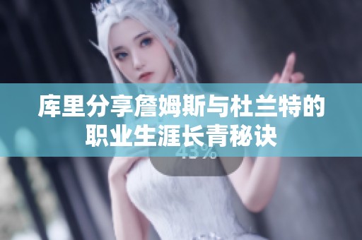库里分享詹姆斯与杜兰特的职业生涯长青秘诀
