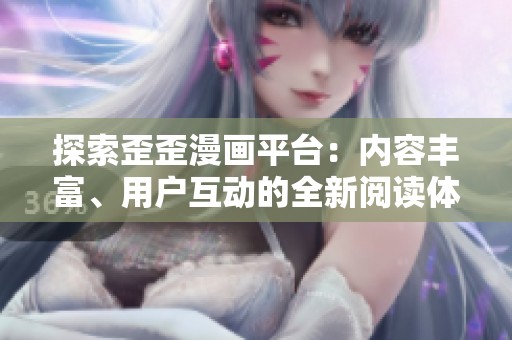 探索歪歪漫画平台：内容丰富、用户互动的全新阅读体验