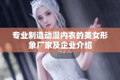 专业制造动漫内衣的美女形象厂家及企业介绍