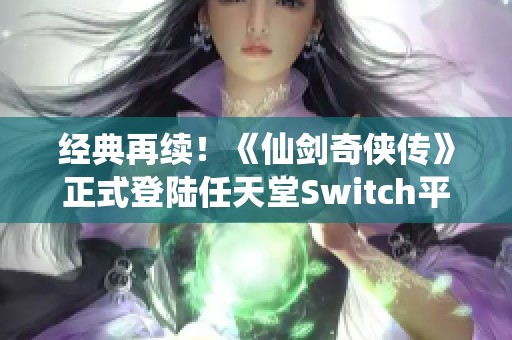 经典再续！《仙剑奇侠传》正式登陆任天堂Switch平台