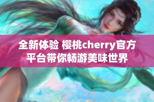全新体验 樱桃cherry官方平台带你畅游美味世界