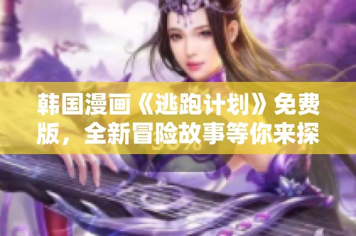 韩国漫画《逃跑计划》免费版，全新冒险故事等你来探索