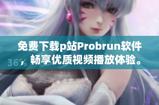 免费下载p站Probrun软件，畅享优质视频播放体验。