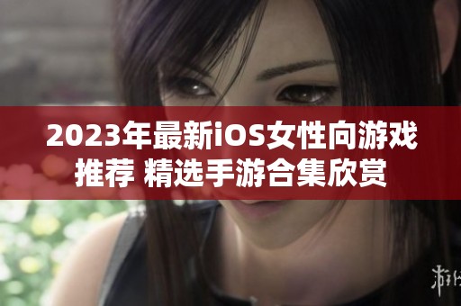 2023年最新iOS女性向游戏推荐 精选手游合集欣赏