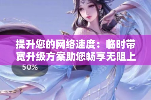 提升您的网络速度：临时带宽升级方案助您畅享无阻上网体验