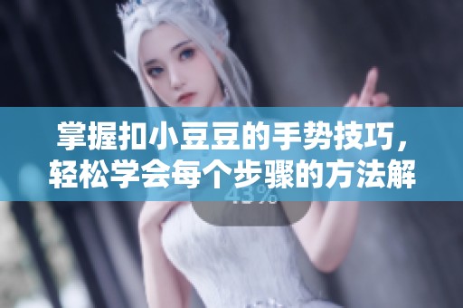 掌握扣小豆豆的手势技巧，轻松学会每个步骤的方法解析