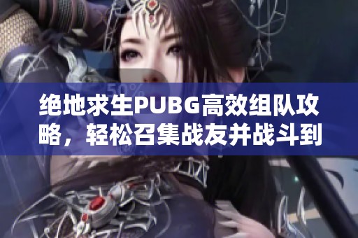 绝地求生PUBG高效组队攻略，轻松召集战友并战斗到底！