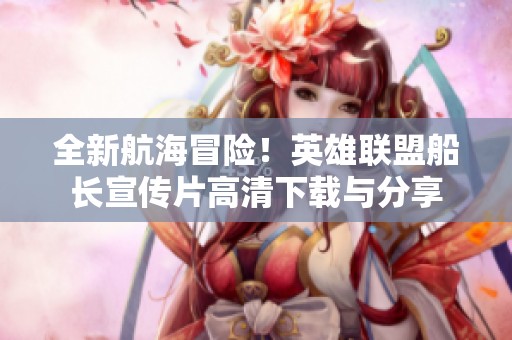 全新航海冒险！英雄联盟船长宣传片高清下载与分享