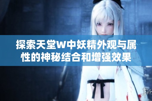探索天堂W中妖精外观与属性的神秘结合和增强效果