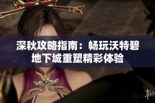 深秋攻略指南：畅玩沃特碧地下城重塑精彩体验