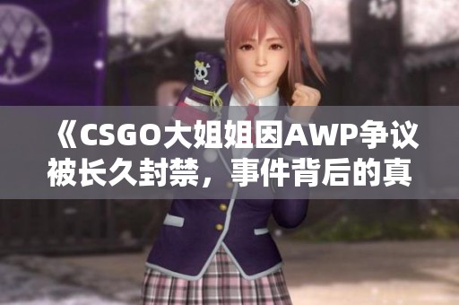 《CSGO大姐姐因AWP争议被长久封禁，事件背后的真相揭秘》