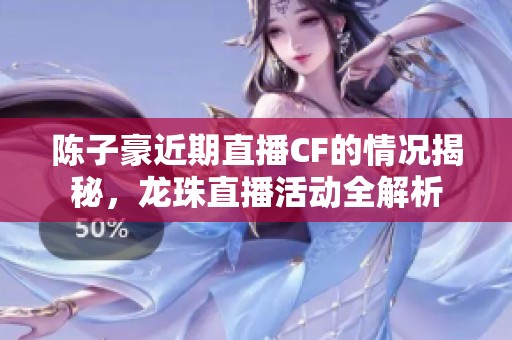 陈子豪近期直播CF的情况揭秘，龙珠直播活动全解析