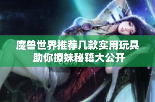 魔兽世界推荐几款实用玩具 助你撩妹秘籍大公开