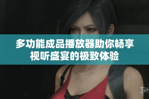 多功能成品播放器助你畅享视听盛宴的极致体验