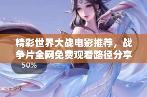 精彩世界大战电影推荐，战争片全网免费观看路径分享