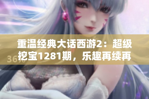 重温经典大话西游2：超级挖宝1281期，乐趣再续再回坑