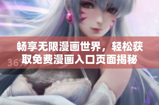 畅享无限漫画世界，轻松获取免费漫画入口页面揭秘