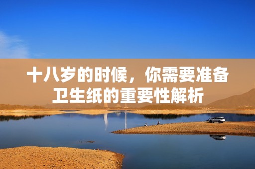 十八岁的时候，你需要准备卫生纸的重要性解析
