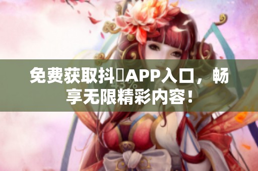 免费获取抖抈APP入口，畅享无限精彩内容！