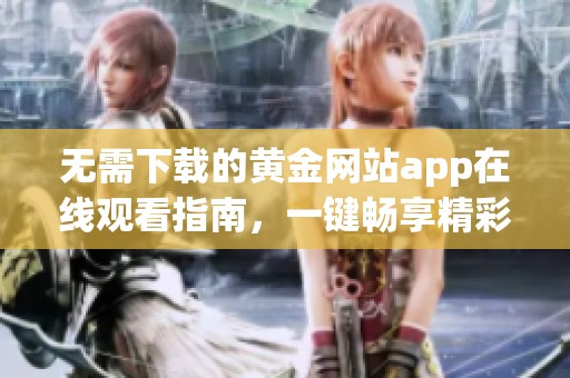 无需下载的黄金网站app在线观看指南，一键畅享精彩内容