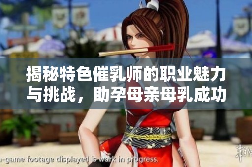揭秘特色催乳师的职业魅力与挑战，助孕母亲母乳成功之路
