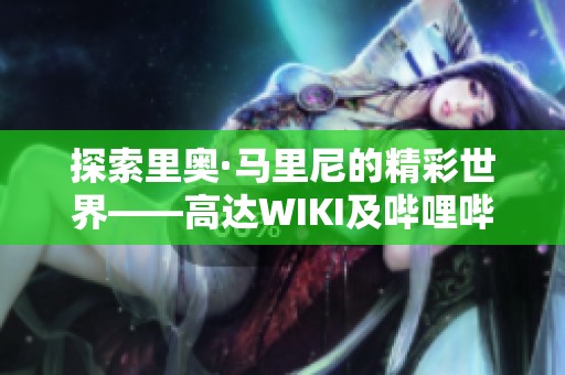 探索里奥·马里尼的精彩世界——高达WIKI及哔哩哔哩资源解析