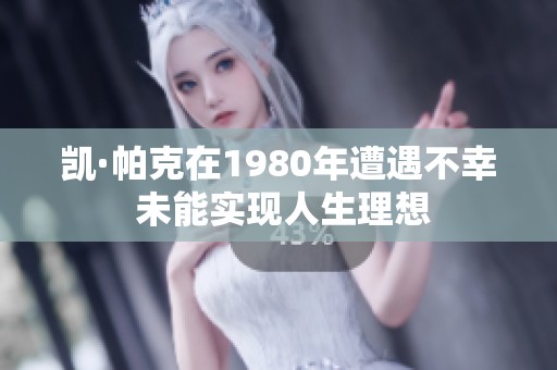 凯·帕克在1980年遭遇不幸 未能实现人生理想