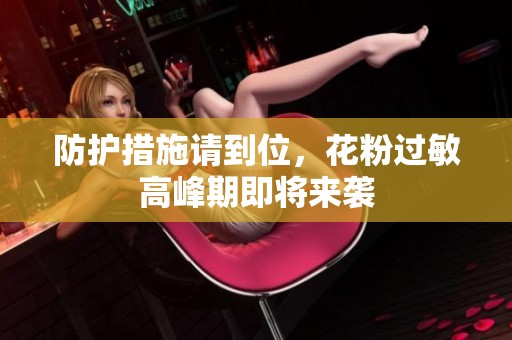 防护措施请到位，花粉过敏高峰期即将来袭