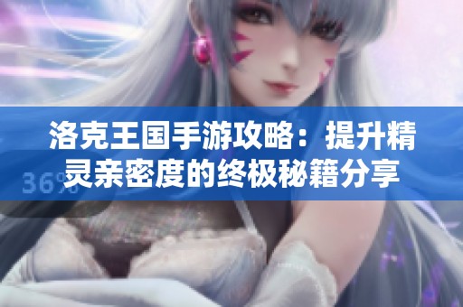 洛克王国手游攻略：提升精灵亲密度的终极秘籍分享