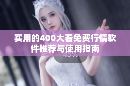 实用的400大看免费行情软件推荐与使用指南