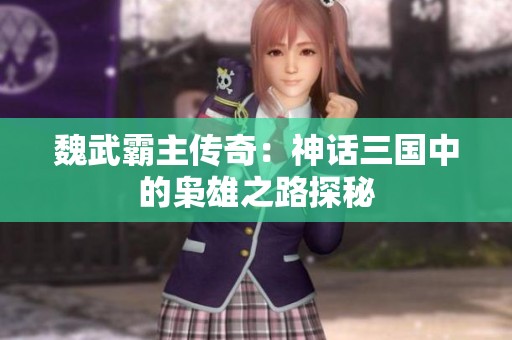 魏武霸主传奇：神话三国中的枭雄之路探秘