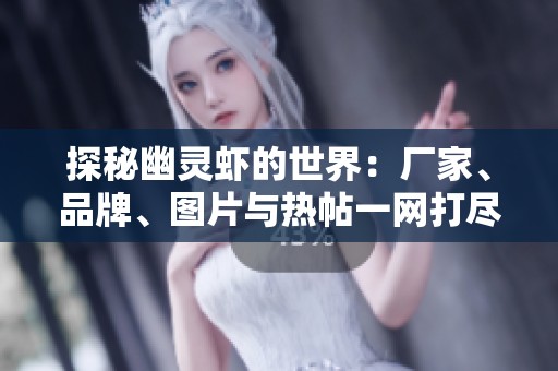 探秘幽灵虾的世界：厂家、品牌、图片与热帖一网打尽