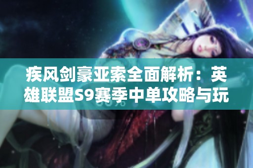 疾风剑豪亚索全面解析：英雄联盟S9赛季中单攻略与玩法分享