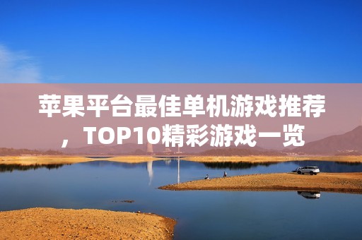 苹果平台最佳单机游戏推荐，TOP10精彩游戏一览