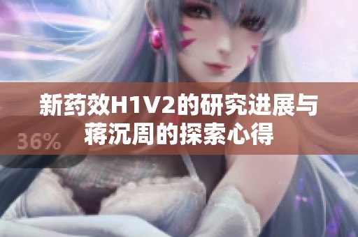 新药效H1V2的研究进展与蒋沉周的探索心得