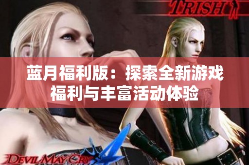 蓝月福利版：探索全新游戏福利与丰富活动体验