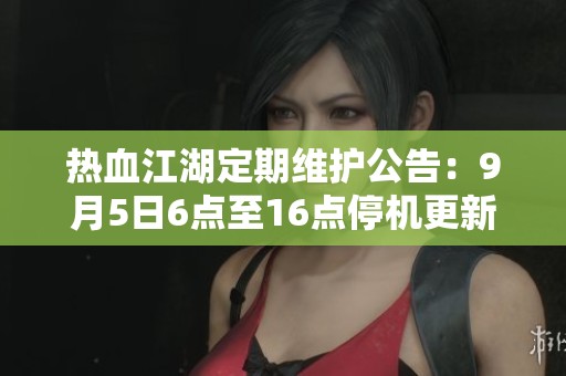 热血江湖定期维护公告：9月5日6点至16点停机更新通知
