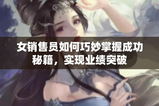 女销售员如何巧妙掌握成功秘籍，实现业绩突破
