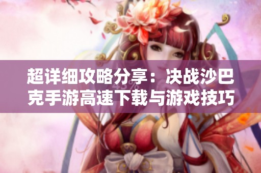 超详细攻略分享：决战沙巴克手游高速下载与游戏技巧解析