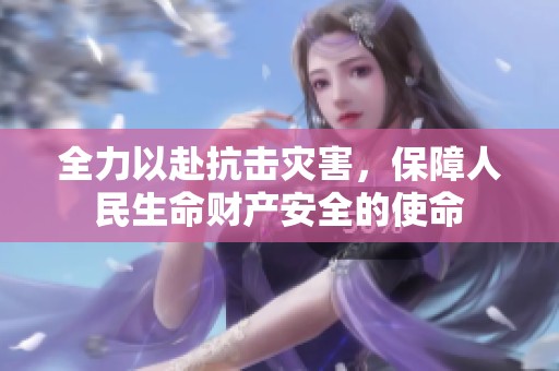全力以赴抗击灾害，保障人民生命财产安全的使命