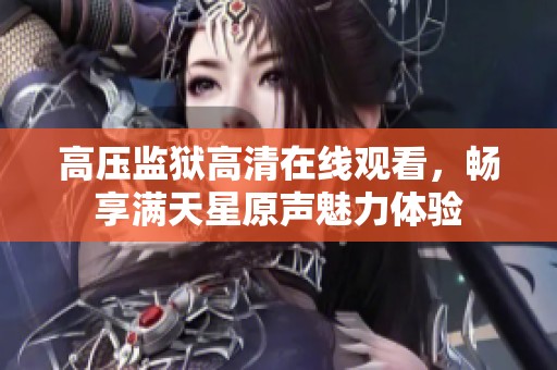 高压监狱高清在线观看，畅享满天星原声魅力体验