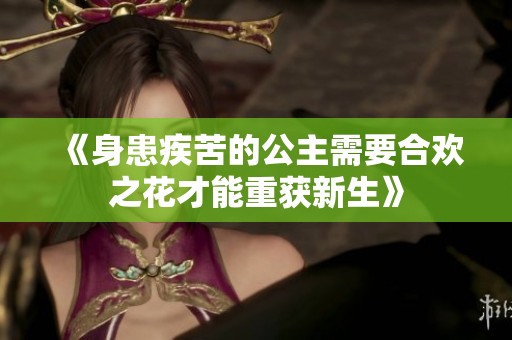《身患疾苦的公主需要合欢之花才能重获新生》