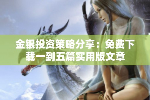 金银投资策略分享：免费下载一到五篇实用版文章