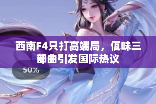 西南F4只打高端局，佤味三部曲引发国际热议