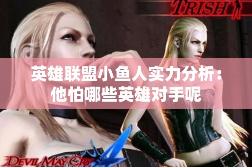 英雄联盟小鱼人实力分析：他怕哪些英雄对手呢