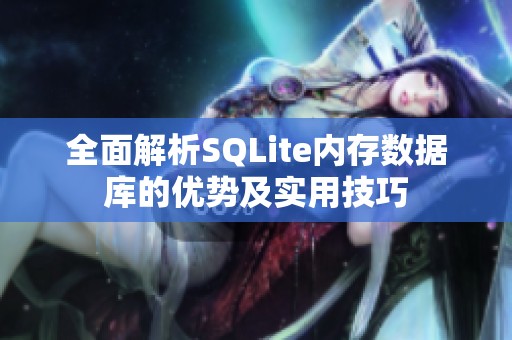 全面解析SQLite内存数据库的优势及实用技巧