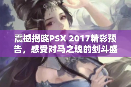 震撼揭晓PSX 2017精彩预告，感受对马之魂的剑斗盛宴