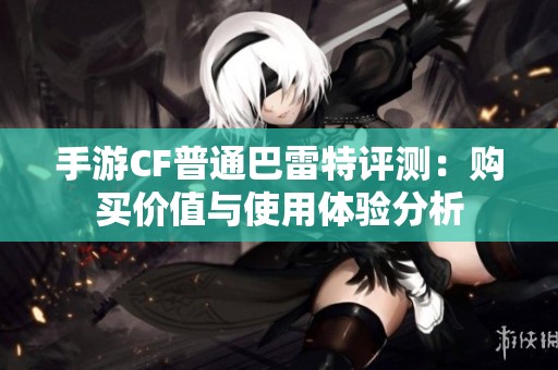 手游CF普通巴雷特评测：购买价值与使用体验分析