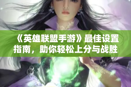 《英雄联盟手游》最佳设置指南，助你轻松上分与战胜对手